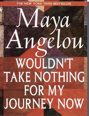 Wouldn't Take Nothing For My Journey Now by Maya Angelou