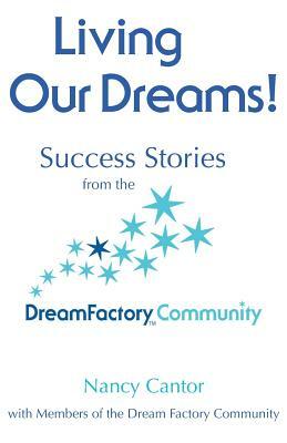 Living Our Dreams: Success Stories from the Dream Factory Community by Nancy Cantor