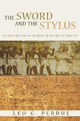 The Sword and the Stylus: An Introduction to Wisdom in the Age of Empires by Leo G. Perdue