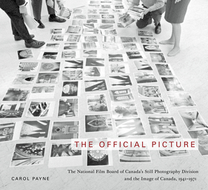 The Official Picture: The National Film Board of Canada's Still Photography Division and the Image of Canada, 1941-1971 by Carol Payne