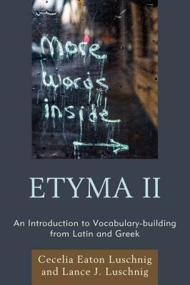 Etyma Two: An Introduction to Vocabulary Building from Latin and Greek by Cecelia Eaton Luschnig, Lance J. Luschnig