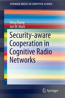 Security-Aware Cooperation in Cognitive Radio Networks by Jon W. Mark, Ning Zhang