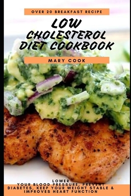 Low Cholesterol Diet Cookbook: Lower Your Blood Pressure, Prevent Diabetes, Keep Your Weight Stable and improves heart function by Mary Cook