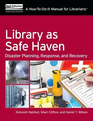 Library as Safe Haven: Disaster Planning, Response, and Recovery; A How-To-Do-It Manual for Librarians by Daniel T. Wilson, Deborah D. Halsted, Shari C. Clifton