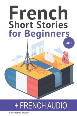 French: Short Stories for Beginners + French Audio Vol 3: Improve your reading and listening skills in French. Learn French wi by Frederic Bibard