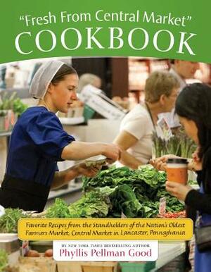 Fresh from Central Market Cookbook: Favorite Recipes from the Standholders of the Nation's Oldest Farmers Market, Ce by Phyllis Good