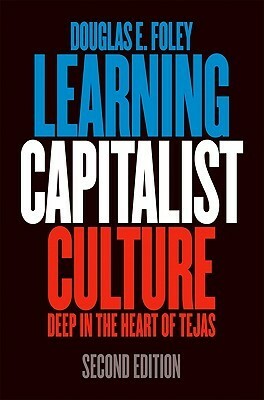 Learning Capitalist Culture: Deep in the Heart of Tejas by Douglas E. Foley