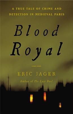 Blood Royal: A True Tale of Crime and Detection in Medieval Paris by Eric Jager