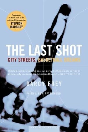 The Last Shot: City Streets, Basketball Dreams by Darcy Frey