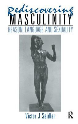 Rediscovering Masculinity: Reason, Language and Sexuality by Victor J. Seidler