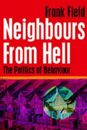 Neighbours from Hell: The Politics of Behaviour by Frank Field