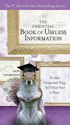 The Essential Book of Useless Information: The Most Unimportant Things You'll Never Need to Know by Don Voorhees