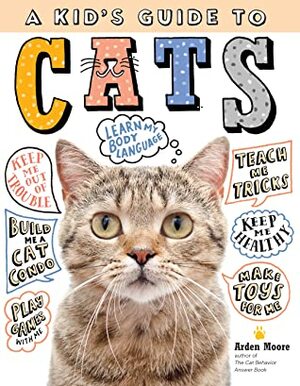 A Kid's Guide to Cats: How to Train, Care for, and Play and Communicate with Your Amazing Pet! by Arden Moore