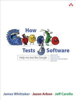 How Google Tests Software by Jason Arbon, James A. Whittaker, Jeff Carollo