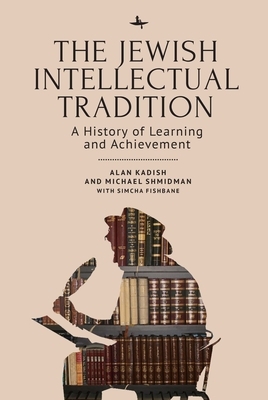 The Jewish Intellectual Tradition: A History of Learning and Achievement by Michael A. Shmidman, Simcha Fishbane, Alan Kadish