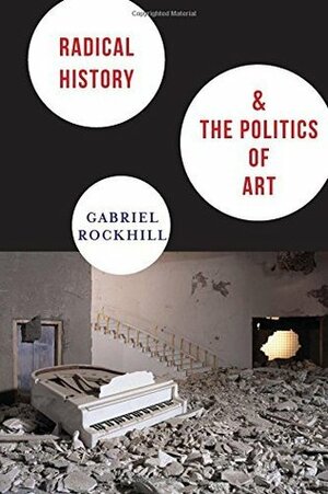 Radical History and the Politics of Art (New Directions in Critical Theory) by Gabriel Rockhill