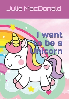 I want to be a Unicorn by Julie MacDonald