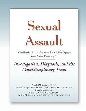 Sexual Assault Victimization Across the Life Span, Second Edition, Volume 1: Investigation, Diagnosis, and the Multidisciplinary Team by Angelo Giardino, Mary J. Spencer, Diana Faugno