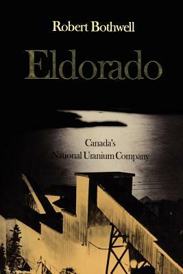 Eldorado: Canada's National Uranium Company by Robert Bothwell