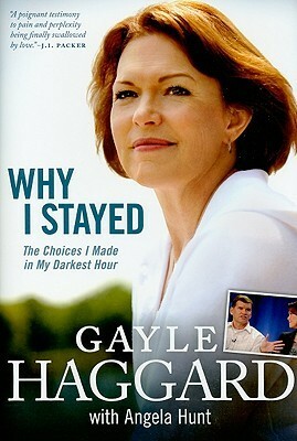 Why I Stayed: The Choices I Made In My Darkest Hour by Gayle Haggard, Angela Hunt