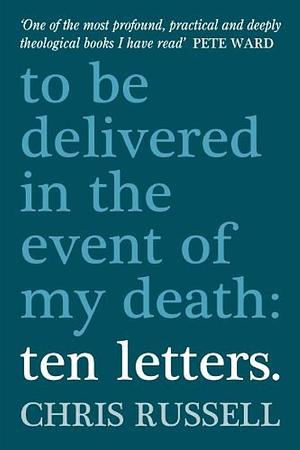 Ten Letters to be Delivered in the Event of My Death by Chris Russell