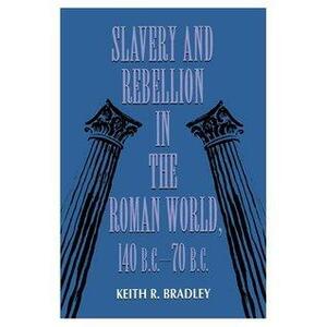 Slavery and Rebellion in the Roman World, 140 B.C.–70 B.C. by Keith R. Bradley