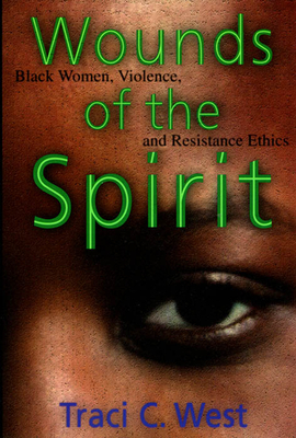 Wounds of the Spirit: Black Women, Violence, and Resistance Ethics by Traci C. West