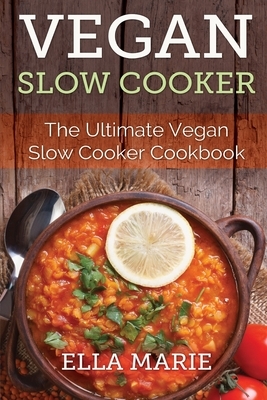 Vegan Slow Cooker: The Ultimate Vegan Slow Cooker Cookbook Including 39 Easy & Delicious Vegan Slow Cooker Recipes For Breakfast, Lunch & by Ella Marie