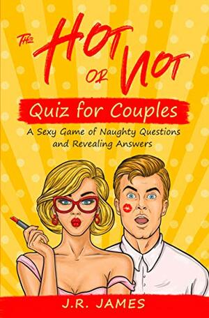 The Hot or Not Quiz for Couples: A Sexy Game of Naughty Questions and Revealing Answers by J.R. James