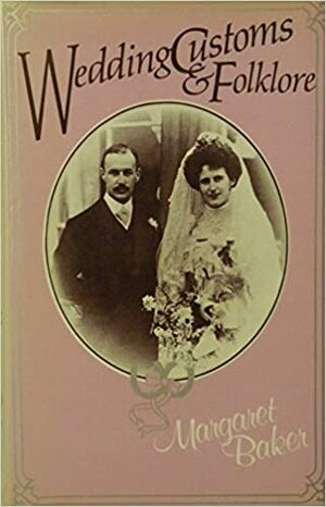 Wedding Customs and Folklore by Margaret Baker