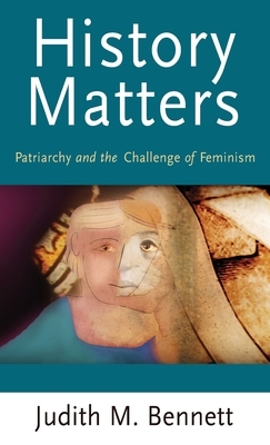 History Matters: Patriarchy and the Challenge of Feminism by Judith Bennett