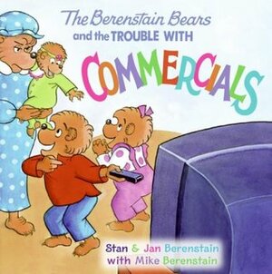 The Berenstain Bears and the Trouble with Commercials by Stan Berenstain, Jan Berenstain, Mike Berenstain