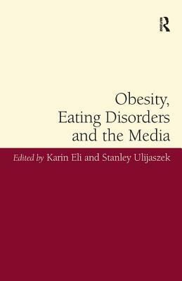 Obesity, Eating Disorders and the Media by Karin Eli, Stanley Ulijaszek