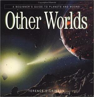 Other Worlds: A Beginners Guide to Planets and Moons by Terence Dickinson