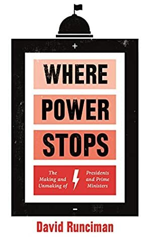 Where Power Stops: The Making and Unmaking of Presidents and Prime Ministers by David Runciman