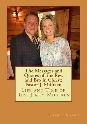 The Messages and Quotes of the Rev. and Bro in Christ; Pastor J. Milliken: Life and Time of Rev. Jerry Milliken by Stephen C. Maxwell, Jerry Milliken