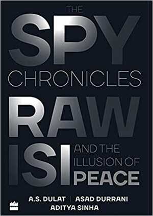 The Spy Chronicles by Aditya Sinha, A.S. Dulat, Asad Durrani