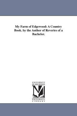 My Farm of Edgewood: A Country Book. by the Author of Reveries of a Bachelor. by Donald Grant Mitchell