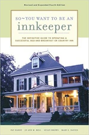 So - You Want to Be an Innkeeper: The Definitive Guide to Operating a Successful Bed and Breakfast or Country Inn by Pat Hardy, Mary E. Davies, Jo Ann M. Bell, Susan Brown