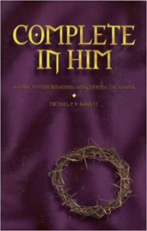 Complete in Him: A Guide to Understanding and Enjoying the Gospel by Michael P.V. Barrett