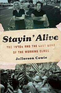 Stayin' Alive: The 1970s and the Last Days of the Working Class by Jefferson R. Cowie