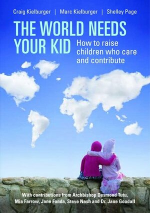 The World Needs Your Kid: Raising Children Who Care and Contribute by Marc Kielburger, Craig Kielburger, Shelley Page