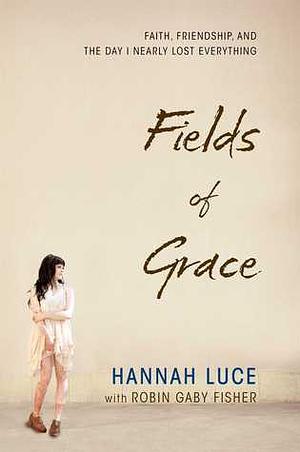 Fields of Grace: Faith, Friendship, and the Day I Nearly Lost Everything by Hannah Luce