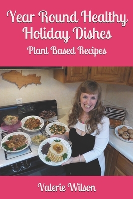 Year Round Healthy Holiday Dishes: Plant Based Recipes by Valerie Wilson