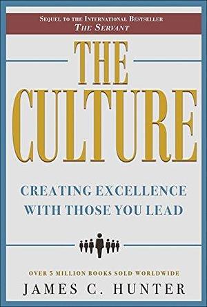 The Culture: Creating Excellence With Those You Lead by James C. Hunter, James C. Hunter