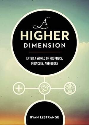 A Higher Dimension: Enter a World of Prophecy, Miracles, and Glory by Ryan LeStrange