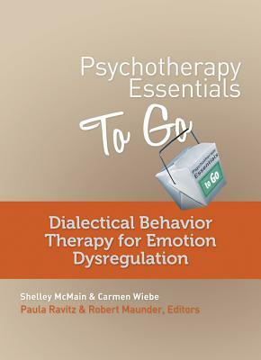 Psychotherapy Essentials to Go: Dialectical Behavior Therapy for Emotion Dysregulation by Shelley McMain, Carmen Wiebe