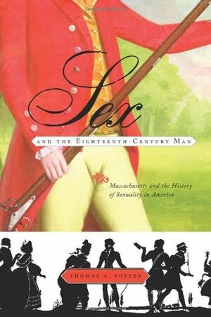 Sex and the Eighteenth-Century Man: Massachusetts and the History of Sexuality in America by Thomas A. Foster