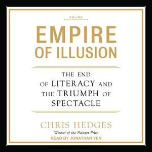 Empire of Illusion: The End of Literacy and the Triumph of Spectacle by Chris Hedges