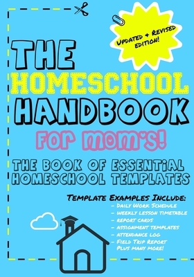 The Homeschool Handbook for Mom's: The Book of Essential Homeschool Templates by The Life Graduate Publishing Group